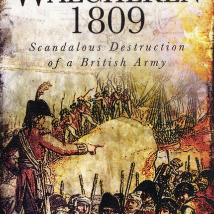 Walcheren 1809: Scandalous Destruction of a British Army