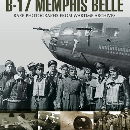 B-17 Memphis Belle: Rare Photographs from Wartime Archives