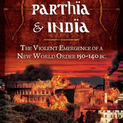 Rome, Parthia and India: The Violent Emergence of a New World Order 150-140BC