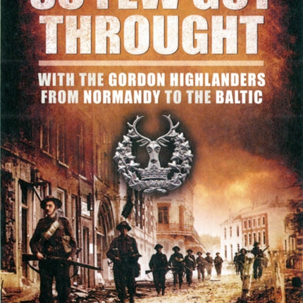 So Few Got through: With the Gordon Highlanders From Normandy to the Baltic