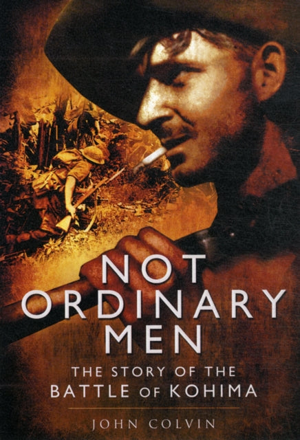 Not Ordinary Men: The Story of the Battle of Kohima