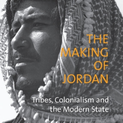 The Making of Jordan: Tribes, Colonialism and the Modern State