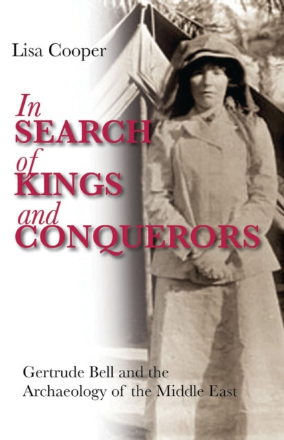 In Search of Kings and Conquerors: Gertrude Bell and the Archaeology of the Middle East