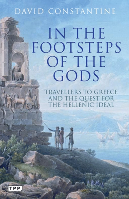 In the Footsteps of the Gods: Travellers to Greece and the Quest for the Hellenic Ideal