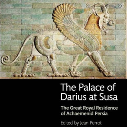 The Palace of Darius at Susa: The Great Royal Residence of Achaemenid Persia