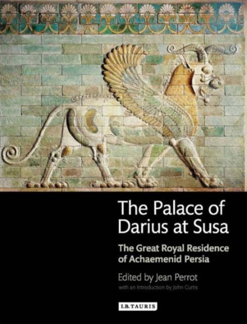 The Palace of Darius at Susa: The Great Royal Residence of Achaemenid Persia