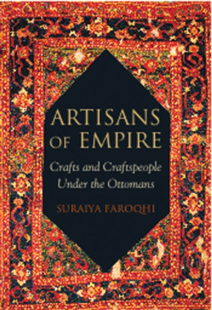 Artisans of Empire: Crafts and Craftspeople Under the Ottomans