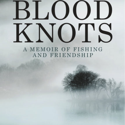 Blood Knots: Of Fathers, Friendship and Fishing