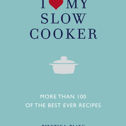 I Love My Slow Cooker: More than 100 of the Best Ever Recipes