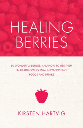 Healing Berries: 50 Wonderful Berries and How to Use Them in Health-giving Foods and Drinks