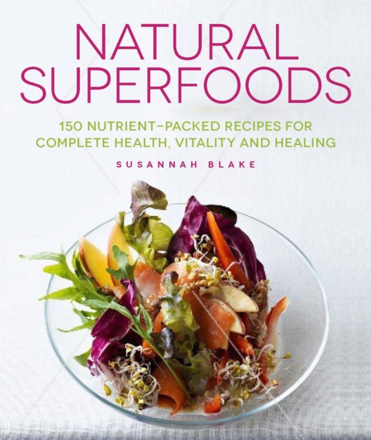 Natural Superfoods: 150 Nutrient-packed Recipes