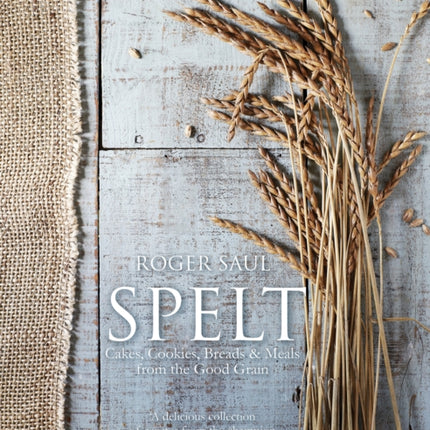 Spelt: Cakes, cookies, breads & meals from the good grain