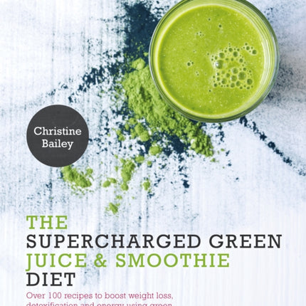 The Supercharged Green Juice & Smoothie Diet: Over 100 Recipes to Boost Weight Loss, Detoxification and Energy Using Green Vegetables and Super-Supplements