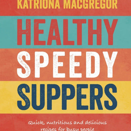 Healthy Speedy Suppers: Quick, Healthy and Delicious Recipes for Busy People