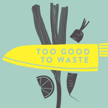 Too Good To Waste: How to Eat Everything