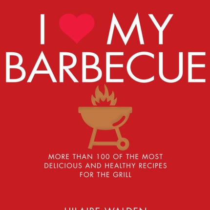 I Love My Barbecue: More Than 100 of the Most Delicious and Healthy Recipes For the Grill