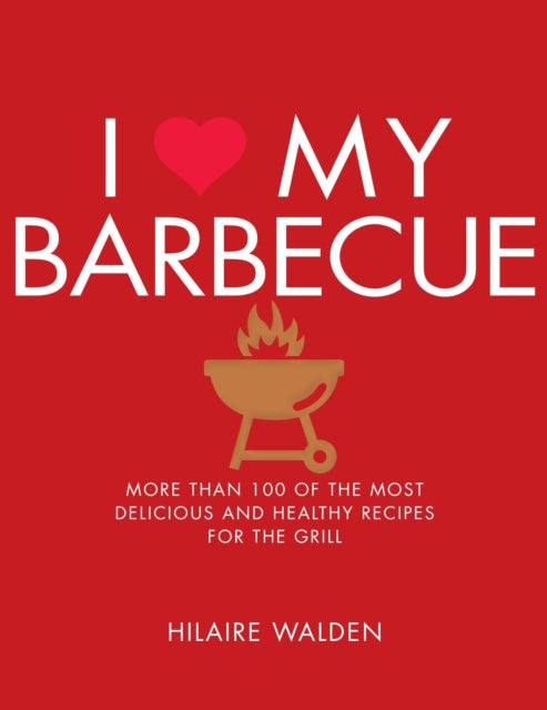 I Love My Barbecue: More Than 100 of the Most Delicious and Healthy Recipes For the Grill