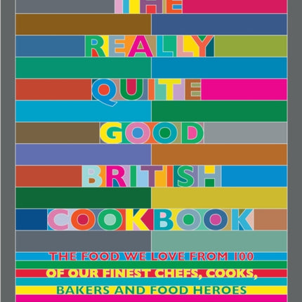 The Really Quite Good British Cookbook: The Food We Love from 100 of Our Best Chefs, Cooks, Bakers and Local Heroes