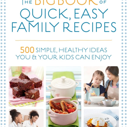 The Big Book of Quick, Easy Family Recipes: 500 simple, healthy ideas you and your kids can enjoy