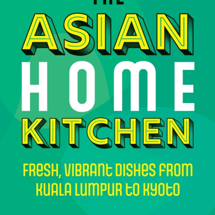 The Asian Home Kitchen: Fresh, vibrant dishes from Kuala Lumpur to Kyoto