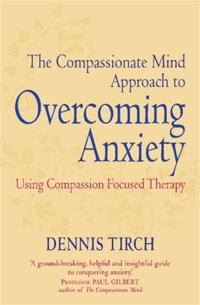 The Compassionate Mind Approach to Overcoming Anxiety: Using Compassion-focused Therapy