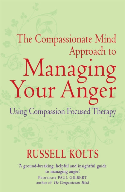 The Compassionate Mind Approach to Managing Your Anger: Using Compassion-focused Therapy