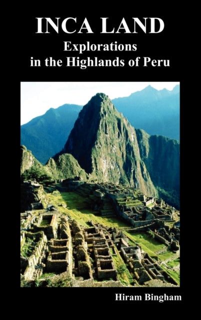 Inca Land: Explorations in the Highlands of Peru (Illustrated)