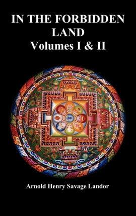 In the Forbidden Land: An Account of a Journey in Tibet, Capture by the Tibetan Authorities Imprisonment, Torture, and Ultimate Release (Volumes I & II, Fully Illustrated, Unabridged)