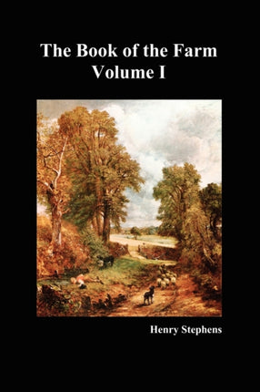 The Book of the Farm: Detailing the Labours of the Farmer, Steward, Plowman, Hedger, Cattle-man, Shepherd, Field-worker, and Dairymaid: v. 1