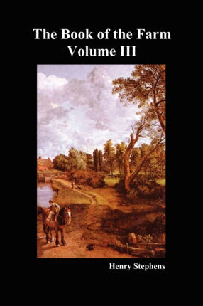 The Book of the Farm: Detailing the Labours of the Farmer, Steward, Plowman, Hedger, Cattle-man, Shepherd, Field-worker, and Dairymaid: v. 3