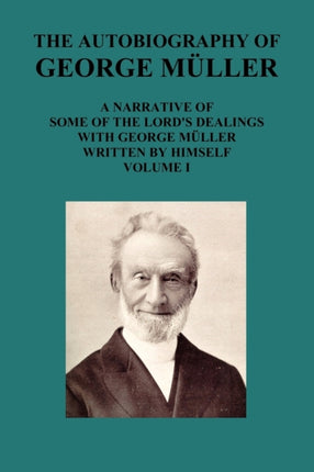 THE AUTOBIOGRAPHY OF GEORGE MAuLLER A NARRATIVE OF SOME OF THE LORD's DEALINGS WITH GEORGE MAuLLER WRITTEN BY HIMSELF VOL I
