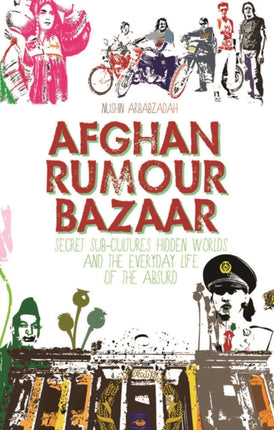 Afghan Rumour Bazaar: Secret Sub-Cultures, Hidden Worlds and the Everyday Life of the Absurd