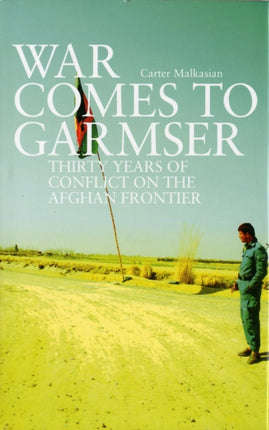 War Comes to Garmser: Thirty Years of Conflict in the Afghan Frontier