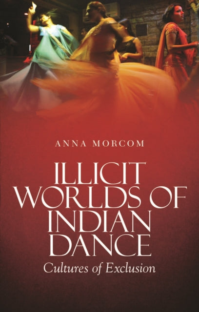 Illicit Worlds of Indian Dance: Cultures of Exclusion