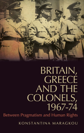 Britain, Greece and the Colonels, 1967-74: Between Pragmatism and Human Rights