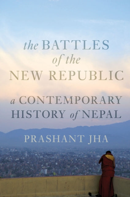 Battles of the New Republic: A Contemporary History of Nepal