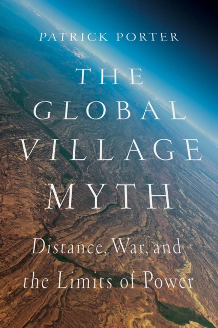 The Global Village Myth: Distance, War, and the Limits of Power