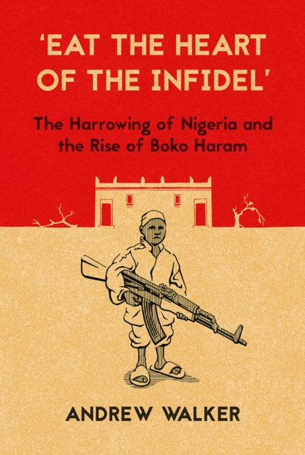 'Eat the Heart of the Infidel': The Harrowing of Nigeria and the Rise of Boko Haram