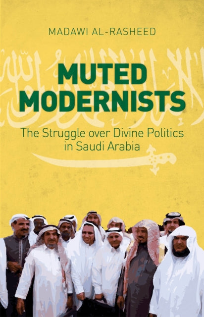 Muted Modernists: The Struggle Over Divine Politics in Saudi Arabia