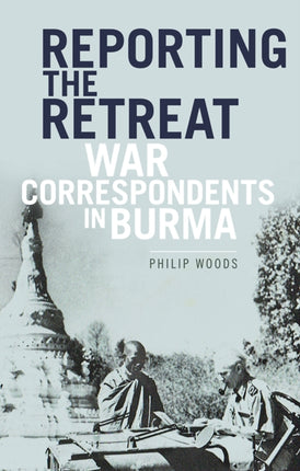 Reporting the Retreat: War Correspondents in Burma