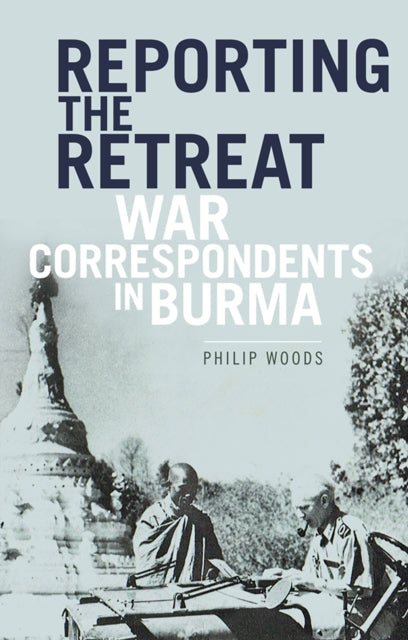 Reporting the Retreat: War Correspondents in Burma