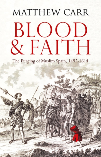 Blood and Faith: The Purging of Muslim Spain, 1492-1614