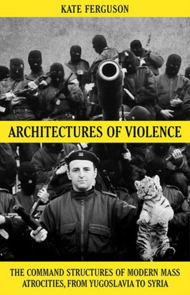 Architectures of Violence: The Command Structures of Modern Mass Atrocities