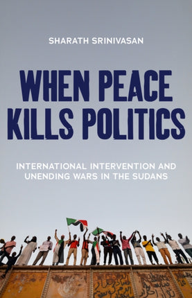 When Peace Kills Politics: International Intervention and Unending Wars in the Sudans