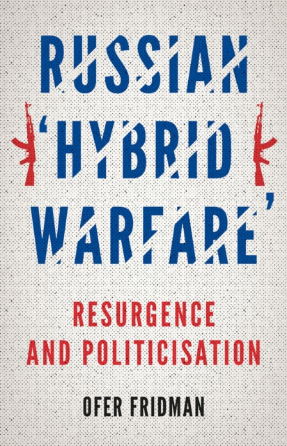 Russian 'Hybrid Warfare': Resurgence and Politicisation