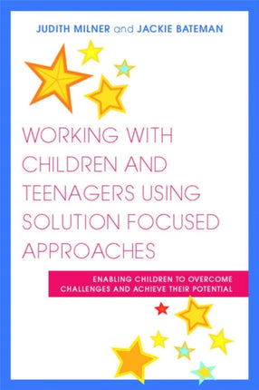 Working with Children and Teenagers Using Solution Focused Approaches: Enabling Children to Overcome Challenges and Achieve their Potential