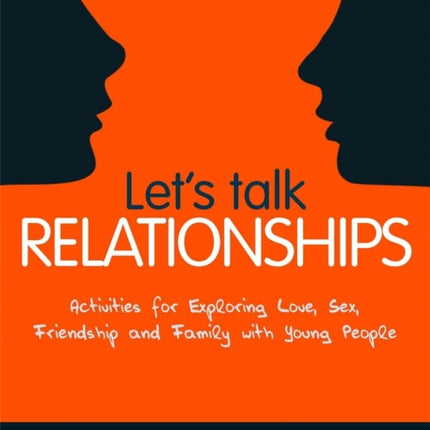 Let's Talk Relationships: Activities for Exploring Love, Sex, Friendship and Family with Young People