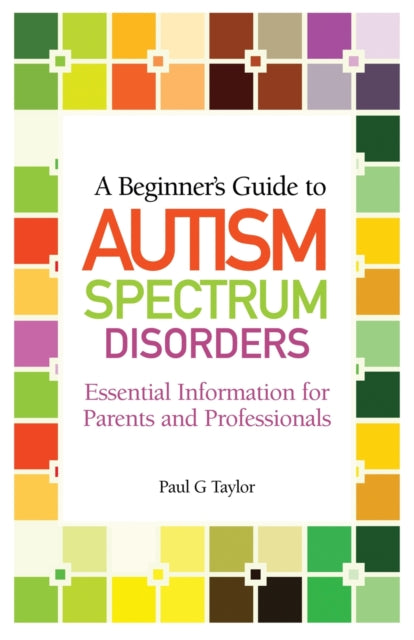 A Beginner's Guide to Autism Spectrum Disorders: Essential Information for Parents and Professionals