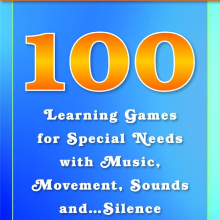 100 Learning Games for Special Needs with Music, Movement, Sounds and...Silence