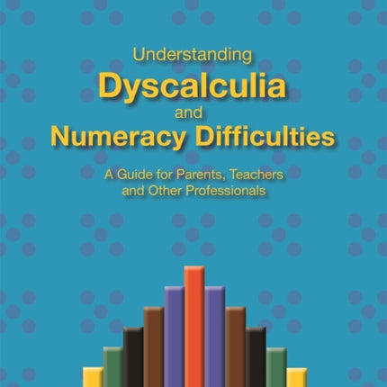 Understanding Dyscalculia and Numeracy Difficulties: A Guide for Parents, Teachers and Other Professionals